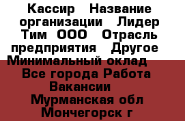 Кассир › Название организации ­ Лидер Тим, ООО › Отрасль предприятия ­ Другое › Минимальный оклад ­ 1 - Все города Работа » Вакансии   . Мурманская обл.,Мончегорск г.